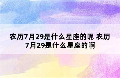 农历7月29是什么星座的呢 农历7月29是什么星座的啊